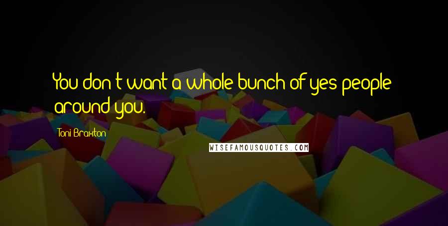 Toni Braxton Quotes: You don't want a whole bunch of yes people around you.