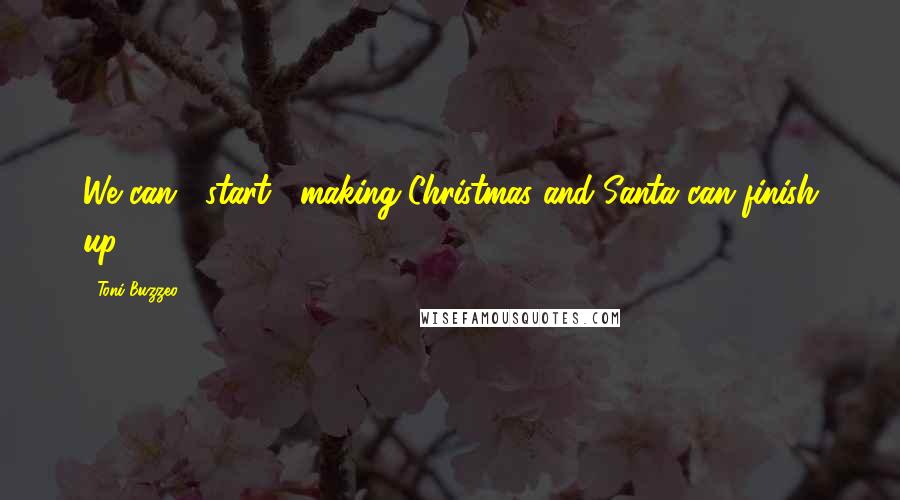 Toni Buzzeo Quotes: We can _start_ making Christmas and Santa can finish up.