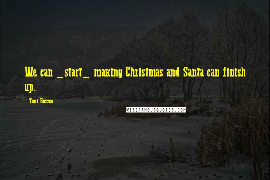 Toni Buzzeo Quotes: We can _start_ making Christmas and Santa can finish up.