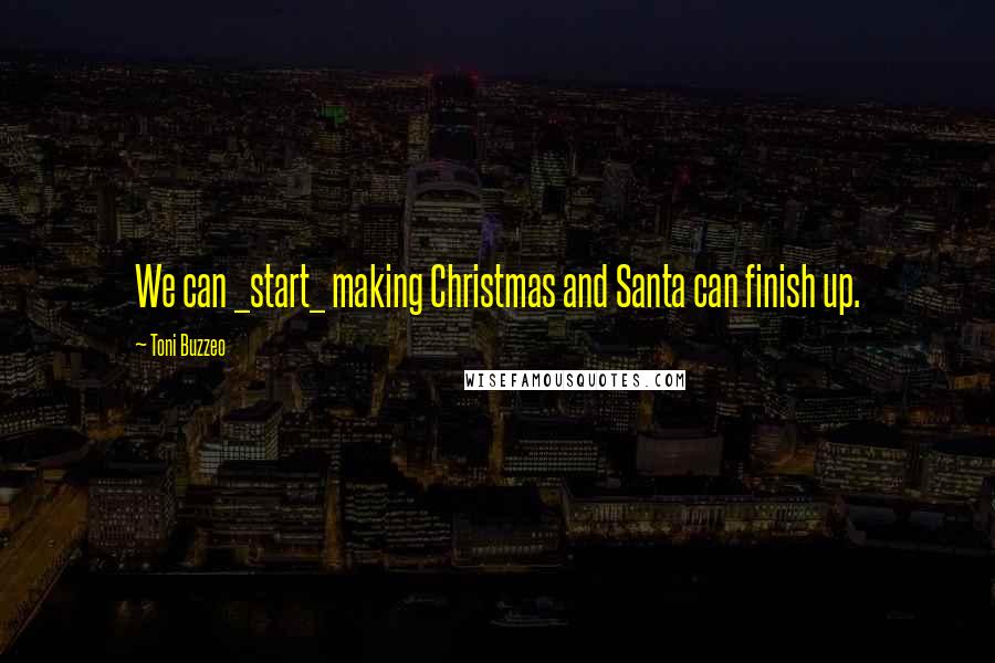 Toni Buzzeo Quotes: We can _start_ making Christmas and Santa can finish up.