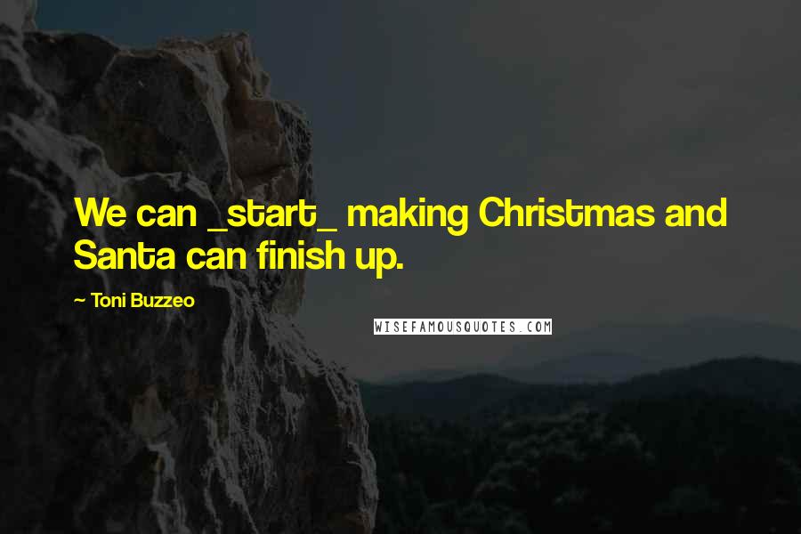 Toni Buzzeo Quotes: We can _start_ making Christmas and Santa can finish up.