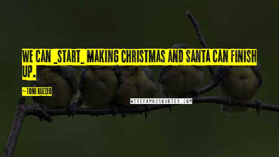 Toni Buzzeo Quotes: We can _start_ making Christmas and Santa can finish up.