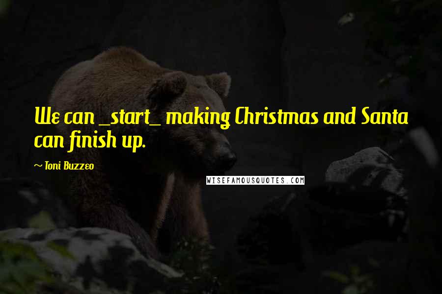 Toni Buzzeo Quotes: We can _start_ making Christmas and Santa can finish up.