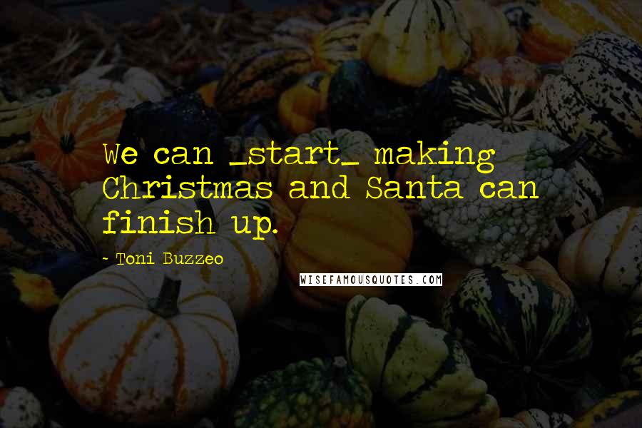 Toni Buzzeo Quotes: We can _start_ making Christmas and Santa can finish up.