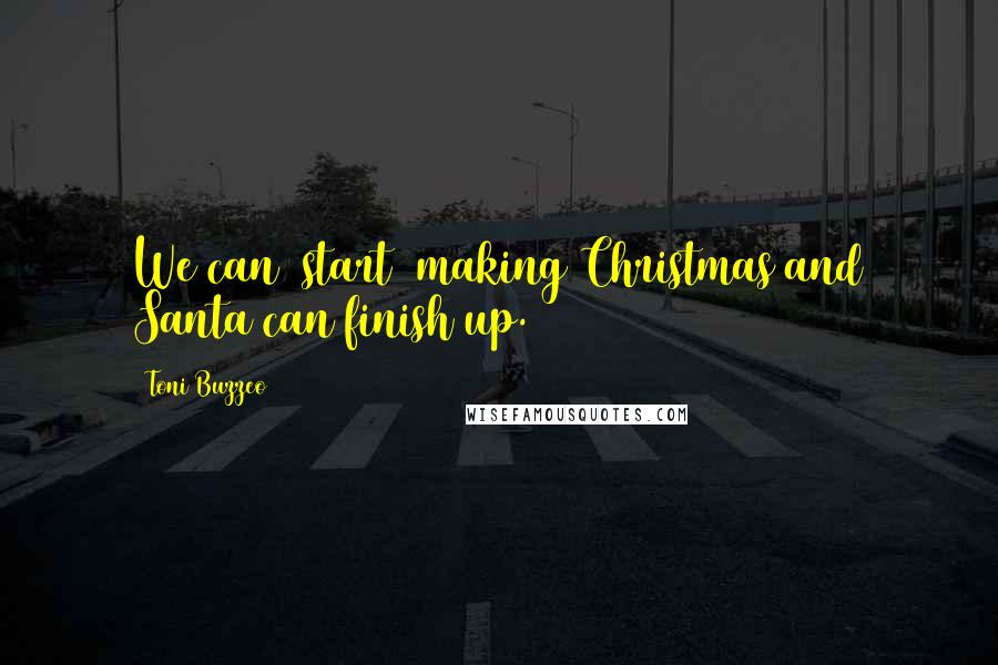 Toni Buzzeo Quotes: We can _start_ making Christmas and Santa can finish up.