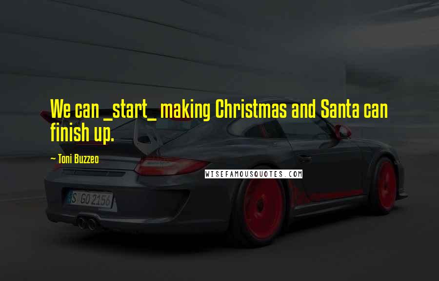 Toni Buzzeo Quotes: We can _start_ making Christmas and Santa can finish up.