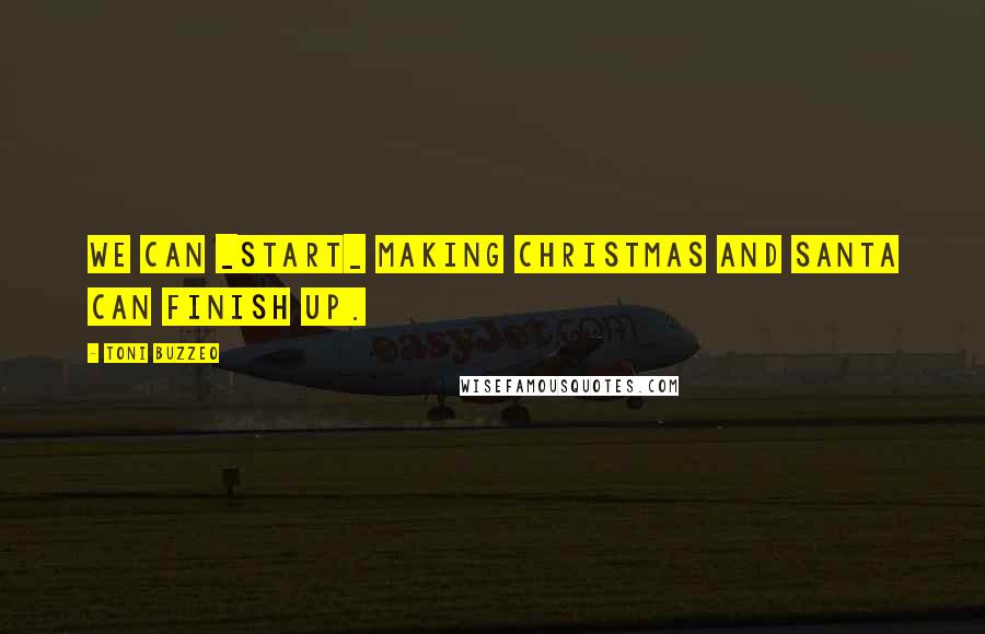 Toni Buzzeo Quotes: We can _start_ making Christmas and Santa can finish up.