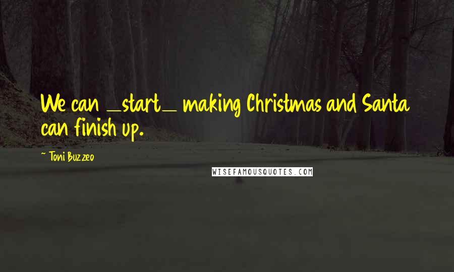 Toni Buzzeo Quotes: We can _start_ making Christmas and Santa can finish up.