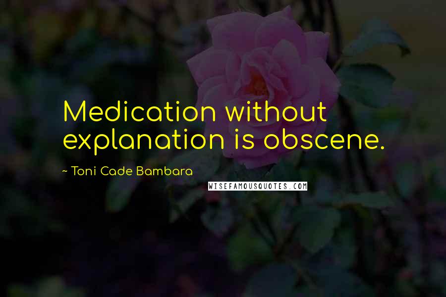 Toni Cade Bambara Quotes: Medication without explanation is obscene.