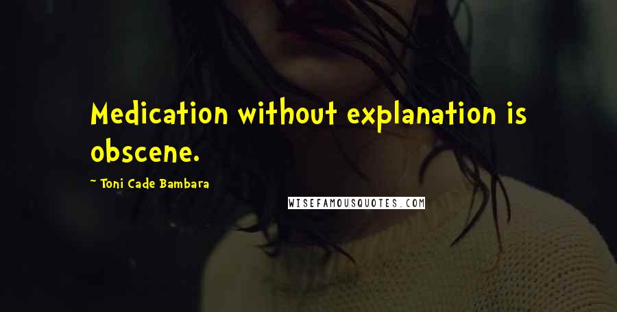 Toni Cade Bambara Quotes: Medication without explanation is obscene.