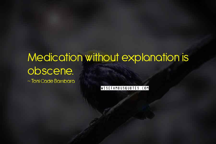 Toni Cade Bambara Quotes: Medication without explanation is obscene.