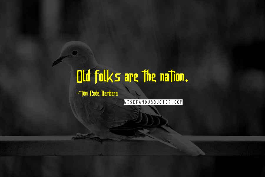 Toni Cade Bambara Quotes: Old folks are the nation.