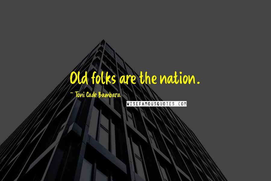 Toni Cade Bambara Quotes: Old folks are the nation.