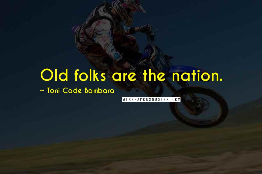 Toni Cade Bambara Quotes: Old folks are the nation.
