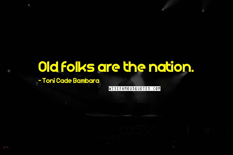 Toni Cade Bambara Quotes: Old folks are the nation.