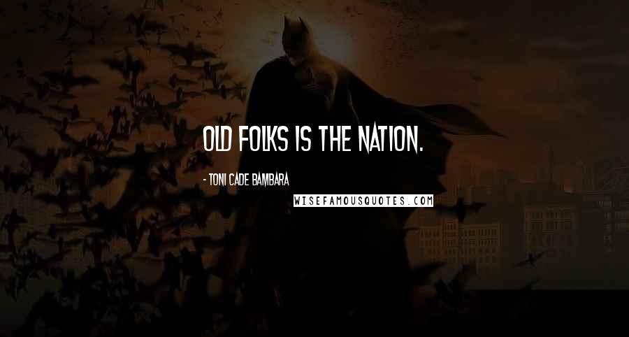 Toni Cade Bambara Quotes: Old folks is the nation.