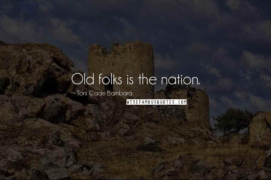 Toni Cade Bambara Quotes: Old folks is the nation.