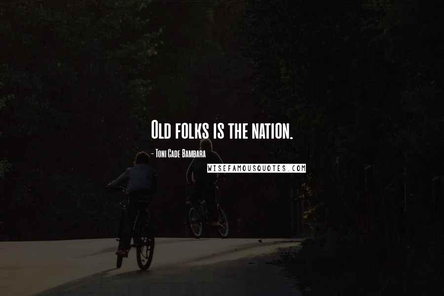 Toni Cade Bambara Quotes: Old folks is the nation.
