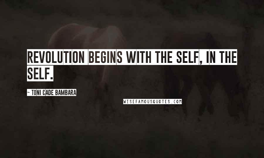 Toni Cade Bambara Quotes: Revolution begins with the self, in the self.