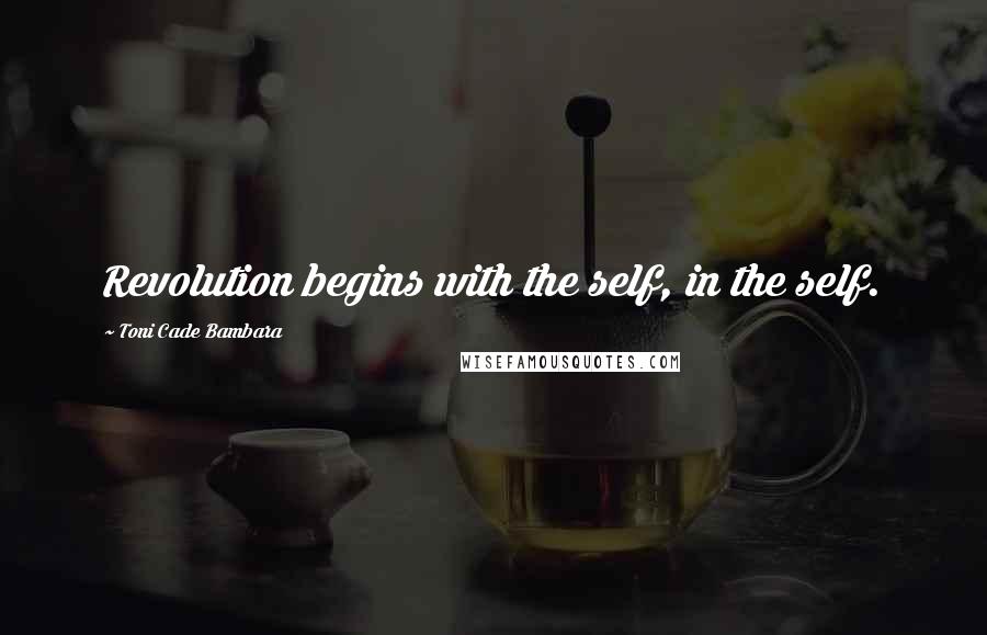 Toni Cade Bambara Quotes: Revolution begins with the self, in the self.