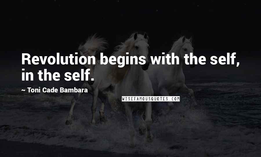 Toni Cade Bambara Quotes: Revolution begins with the self, in the self.