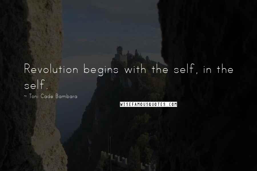 Toni Cade Bambara Quotes: Revolution begins with the self, in the self.