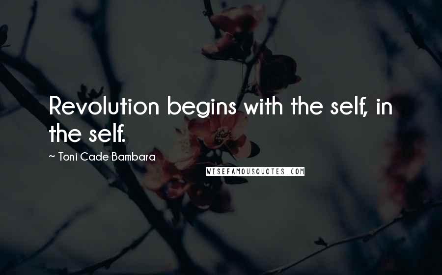 Toni Cade Bambara Quotes: Revolution begins with the self, in the self.