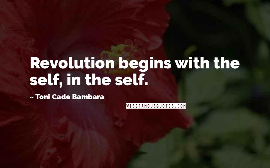 Toni Cade Bambara Quotes: Revolution begins with the self, in the self.