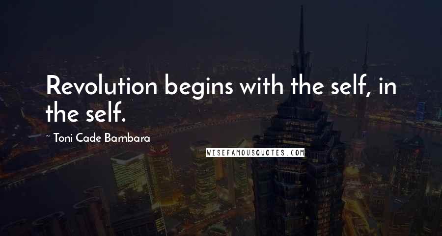 Toni Cade Bambara Quotes: Revolution begins with the self, in the self.