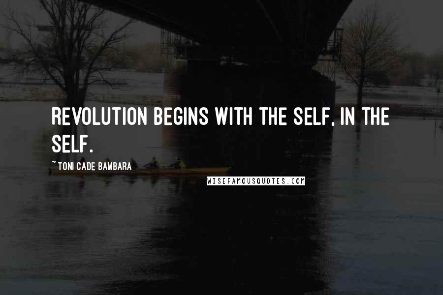 Toni Cade Bambara Quotes: Revolution begins with the self, in the self.