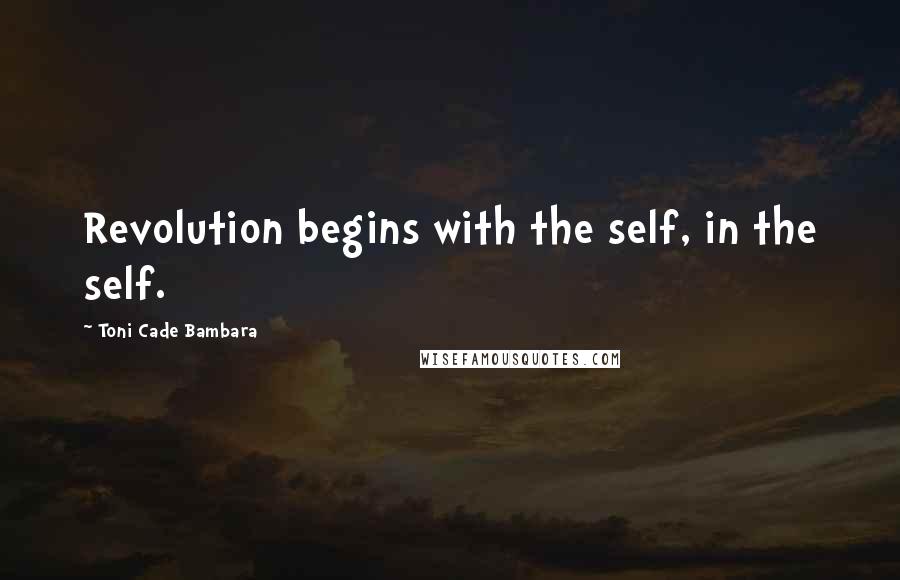 Toni Cade Bambara Quotes: Revolution begins with the self, in the self.