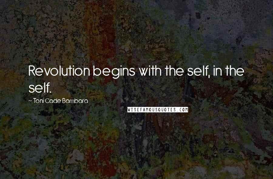 Toni Cade Bambara Quotes: Revolution begins with the self, in the self.