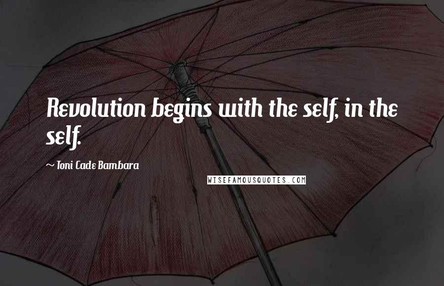 Toni Cade Bambara Quotes: Revolution begins with the self, in the self.