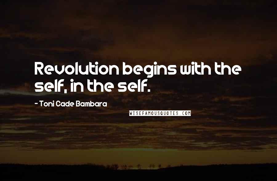 Toni Cade Bambara Quotes: Revolution begins with the self, in the self.