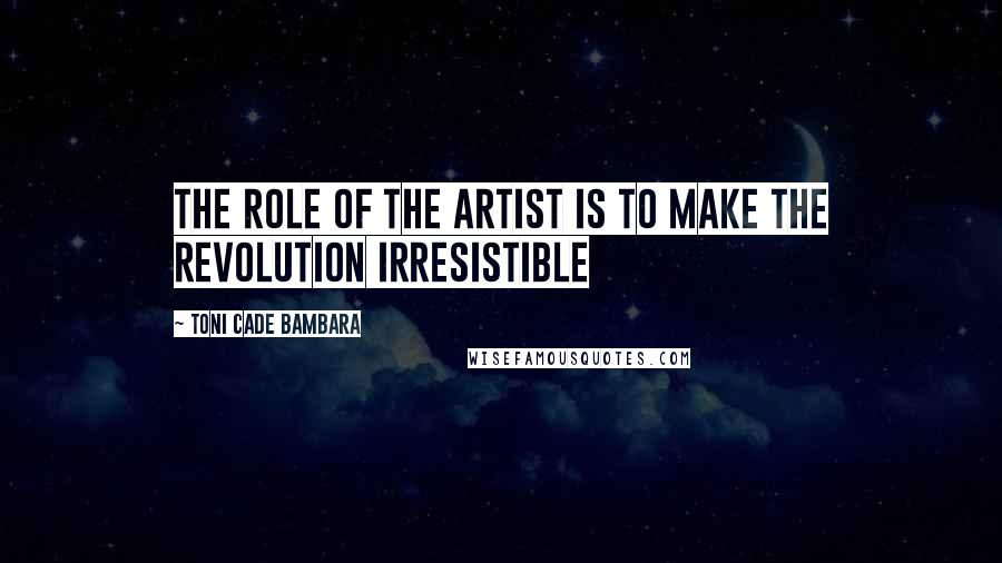 Toni Cade Bambara Quotes: The role of the artist is to make the revolution irresistible