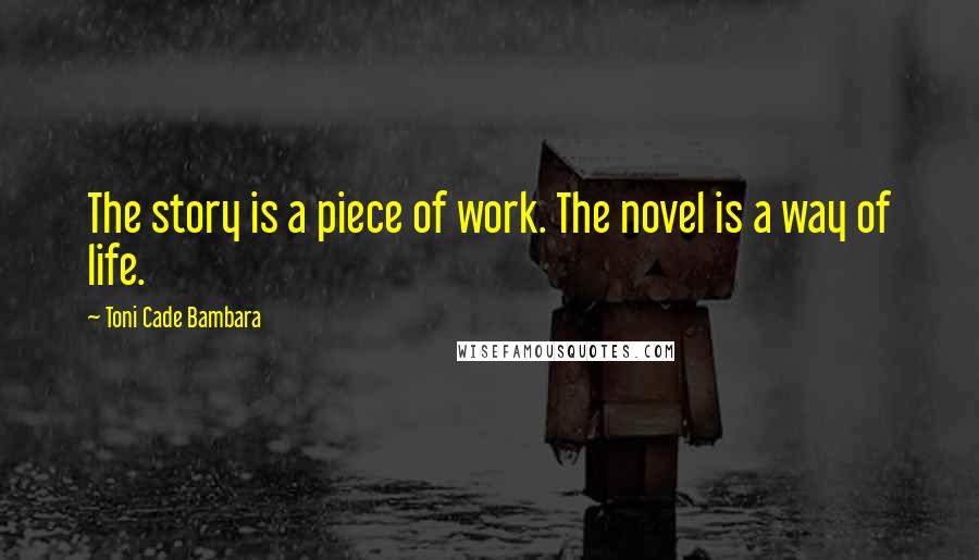 Toni Cade Bambara Quotes: The story is a piece of work. The novel is a way of life.