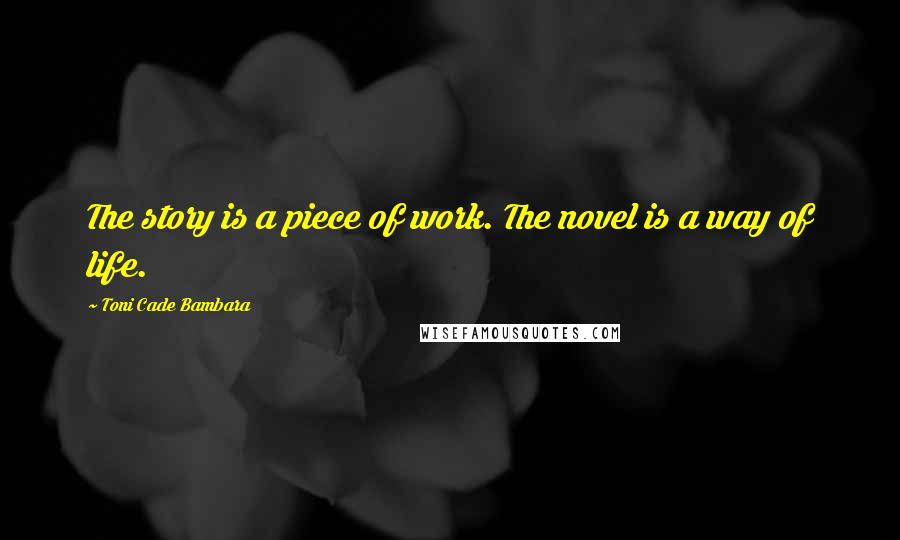 Toni Cade Bambara Quotes: The story is a piece of work. The novel is a way of life.