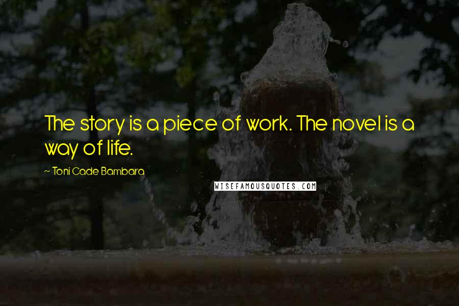Toni Cade Bambara Quotes: The story is a piece of work. The novel is a way of life.