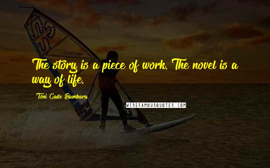 Toni Cade Bambara Quotes: The story is a piece of work. The novel is a way of life.