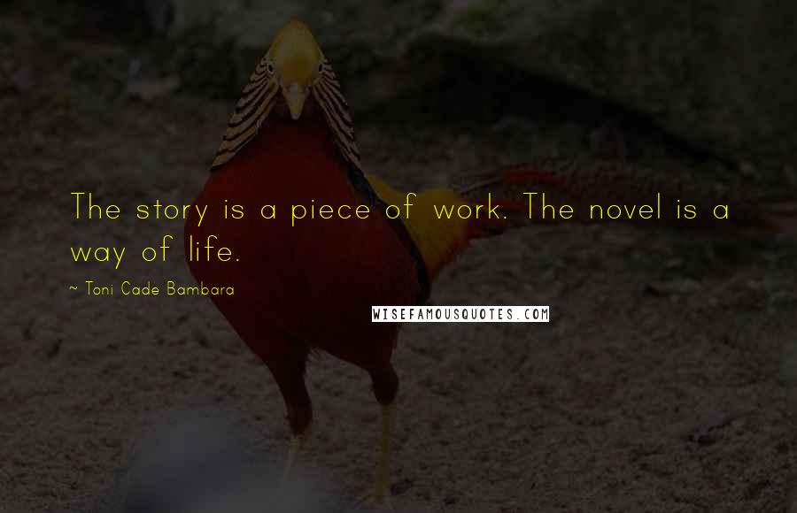 Toni Cade Bambara Quotes: The story is a piece of work. The novel is a way of life.