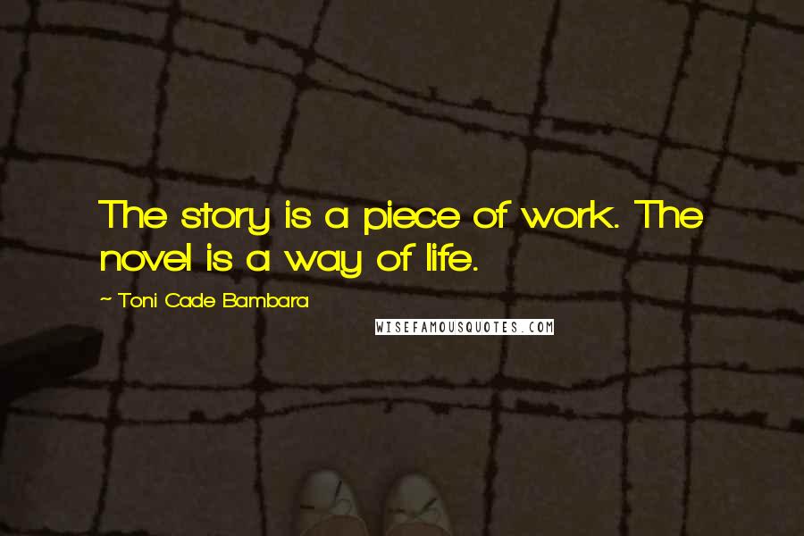 Toni Cade Bambara Quotes: The story is a piece of work. The novel is a way of life.