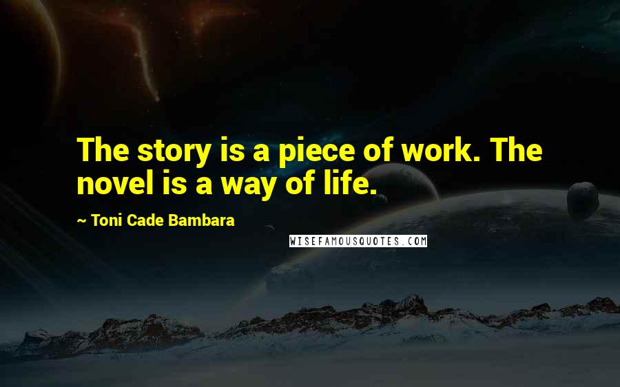 Toni Cade Bambara Quotes: The story is a piece of work. The novel is a way of life.