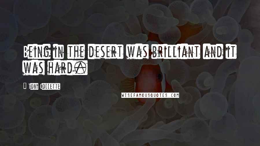 Toni Collette Quotes: Being in the desert was brilliant and it was hard.