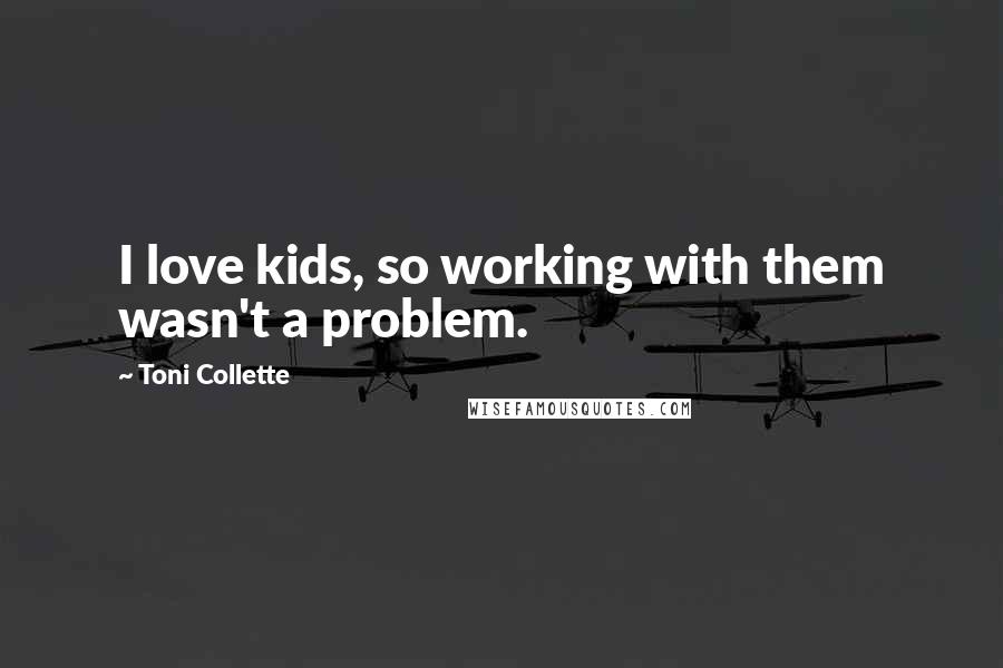 Toni Collette Quotes: I love kids, so working with them wasn't a problem.