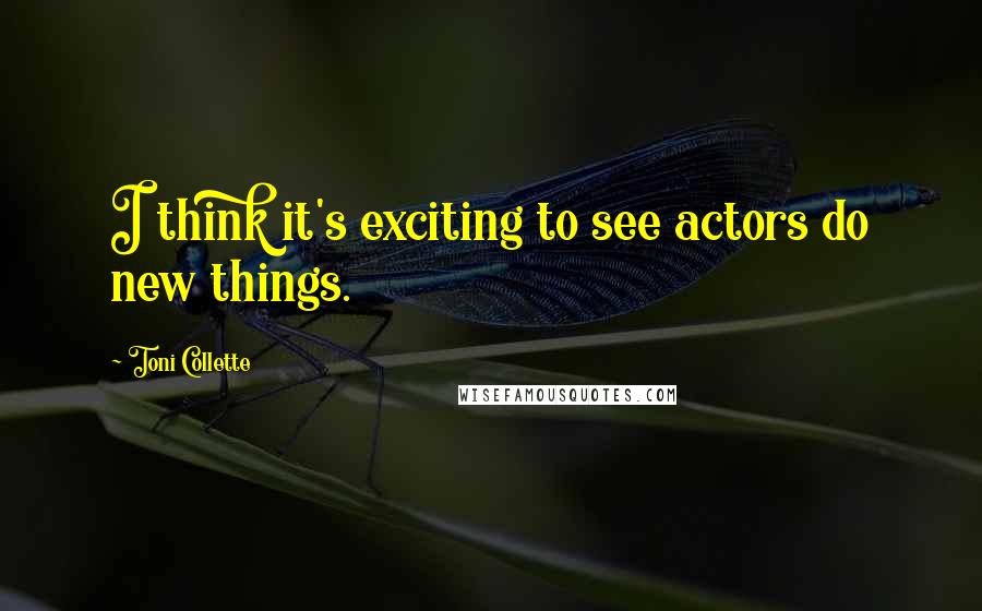 Toni Collette Quotes: I think it's exciting to see actors do new things.