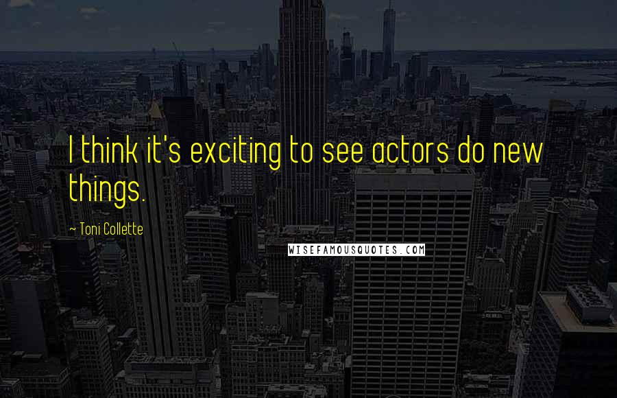 Toni Collette Quotes: I think it's exciting to see actors do new things.