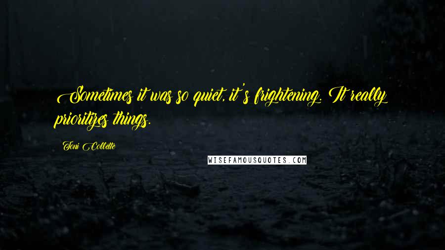 Toni Collette Quotes: Sometimes it was so quiet, it's frightening. It really prioritizes things.