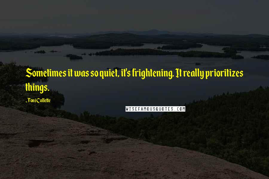 Toni Collette Quotes: Sometimes it was so quiet, it's frightening. It really prioritizes things.