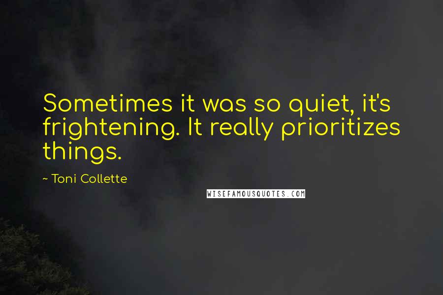 Toni Collette Quotes: Sometimes it was so quiet, it's frightening. It really prioritizes things.