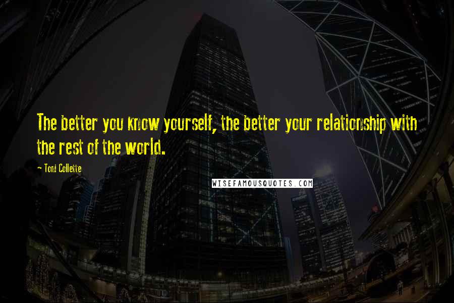 Toni Collette Quotes: The better you know yourself, the better your relationship with the rest of the world.